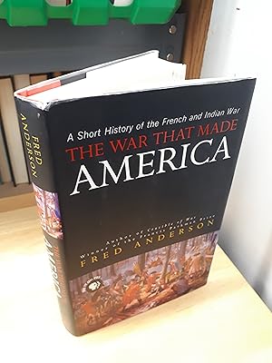 THE WAR THAT MADE AMERICA, A Short History of the French and Indian War