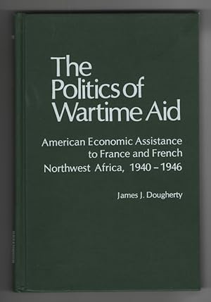 The Politics of Wartime Aid American Economic Assistance to France and French Northwest Africa, 1...
