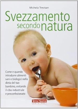 Seller image for Svezzamento secondo natura. Come e quando introdurre alimenti sani e biologici nella dieta del tuo bambino, evitando il cibo industriale e preconfezionato for sale by WeBuyBooks