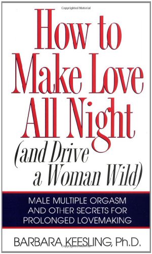 Seller image for How to Make Love All Night: And Drive a Woman Wild! (And Drive a Woman Wild : Male Multiple Orgasm and Other Secrets for Prolonged Lovemaking) by Keesling, Barbara [Paperback ] for sale by booksXpress