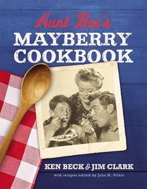 Seller image for Aunt Bee's Mayberry Cookbook: Recipes and Memories from Americaâs Friendliest Town (60th Anniversary edition) by Beck, Ken, Clark, Jim [Hardcover ] for sale by booksXpress