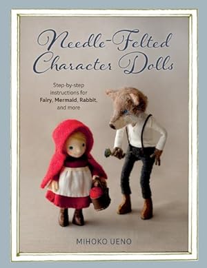 Image du vendeur pour Needle-Felted Character Dolls : Step-by-Step Instructions for Fairy, Mermaid, Rabbit, and More mis en vente par GreatBookPrices