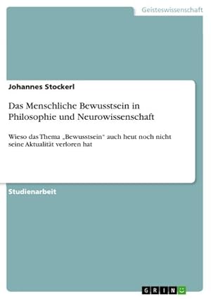 Bild des Verkufers fr Das Menschliche Bewusstsein in Philosophie und Neurowissenschaft : Wieso das Thema Bewusstsein auch heut noch nicht seine Aktualitt verloren hat zum Verkauf von AHA-BUCH GmbH