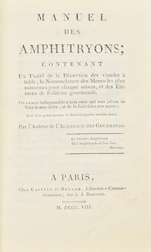 Bild des Verkufers fr Manuel des Amphitryons ; contenant un Trait de la Dissection des viandes  table, la Nomenclature des Menus les plus nouveaux pour chaque saison, et des lemens de Politesse gourmande. Ouvrage indispensable  tous ceux qui sont jaloux de faire bonne chre, et de la faire aux autres. Par l'Auteur de l'Almanach des Gourmands. zum Verkauf von Bonnefoi Livres Anciens