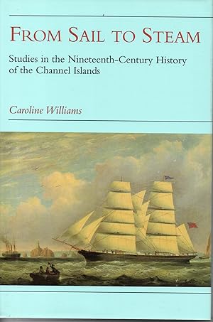 From Sail to Steam: Studies in the 19th-century history of the Channel Islands: Studies in the Ni...
