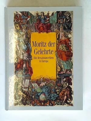 Moritz der Gelehrte. Ein Renaissancefürst in Europa