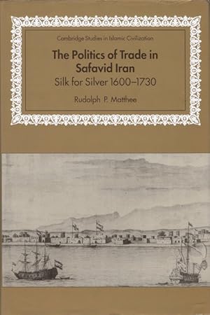 The Politics of Trade in Safavid Iran: Silk for Silver, 1600-1730