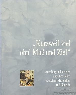 Kurzweil viel ohn' Maß und Ziel. Augusburger Patrizier und ihre Feste zwischen Mittelalter und Ne...