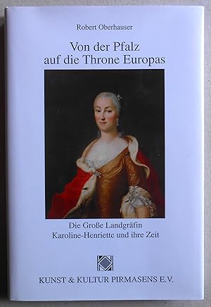 Von der Pfalz auf die Throne Europas. Die Große Landgräfin Karoline-Henriette und ihre Zeit.