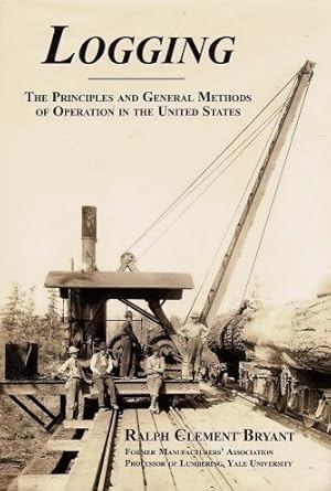 Logging : The Principles and General Methods of Operation in the United States