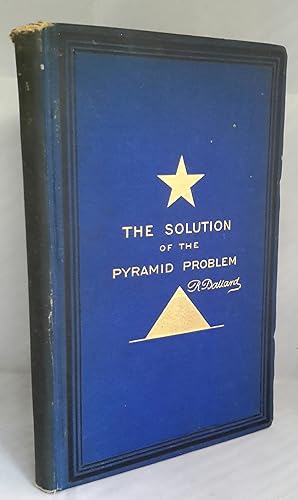 The Solution of the Pyramid Problem Or, Pyramid Discoveries. With A New Theory As To Their Ancien...