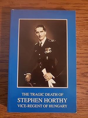 The Tragic Death of Flight Lt. Stephen Horthy, Vice-Regent of Hungary : The War Diary of Gyorgy F...