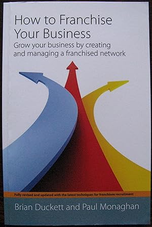 How to Franchise Your Business by Brian Duckett and Paul Monaghan. 2011.2 nd Edition. Grow your b...