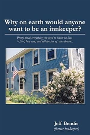 Immagine del venditore per Why on earth would anyone want to be an innkeeper? Pretty much everything you need to know on how to find, buy, run, and sell the inn of your dreams. venduto da GreatBookPricesUK