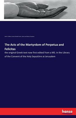 Seller image for The Acts of the Martyrdom of Perpetua and Felicitas: the original Greek text now first edited from a MS. in the Library of the Convent of the Holy Sep (Paperback or Softback) for sale by BargainBookStores