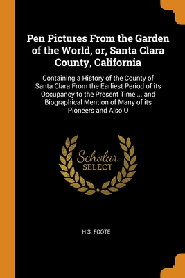 Seller image for Pen Pictures From the Garden of the World, or, Santa Clara County, California: Containing a History of the County of Santa Clara From the Earliest Per (Paperback or Softback) for sale by BargainBookStores
