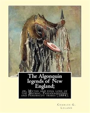 Image du vendeur pour Algonquin Legends of New England : Or, Myths and Folk Lore of the Micmac, Passamaquoddy, and Penobscot Tribes mis en vente par GreatBookPrices