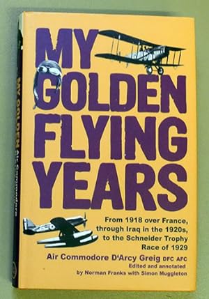 My Golden Flying Years: From 1918 Over France, Through Iraq in the 1920s, to the Schneider Trophy...