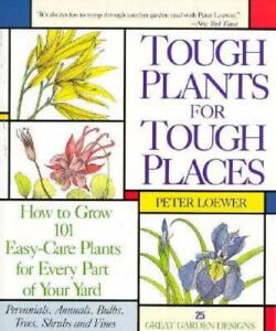 Tough Plants for Tough Places: How to Grow 101 Easy-Care Plants for Every Part of Your Yard