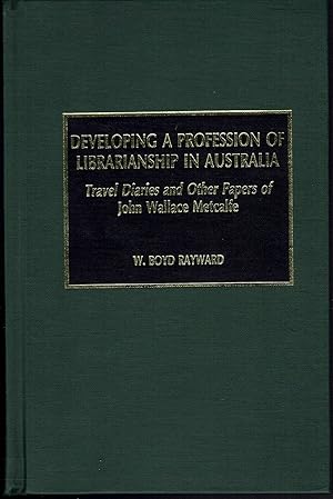 Seller image for Developing a Profession of Librarianship in Australia: Travel Diaries and Other Papers of John Wallace Metcalfe for sale by fourleafclover books