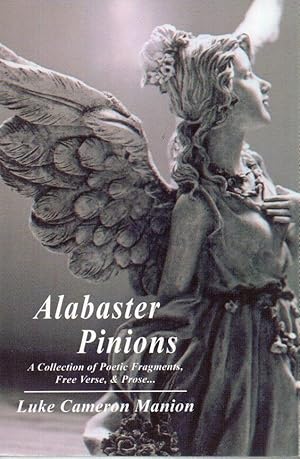 Alabaster Pinions: A Collection Of Poetic Fragments, Free Verse, & Prose.