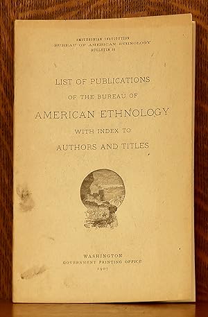 LIST OF PUBLICATIONS OF THE BUREAU OF AMERICAN ETHNOLOGY WITH INDEX