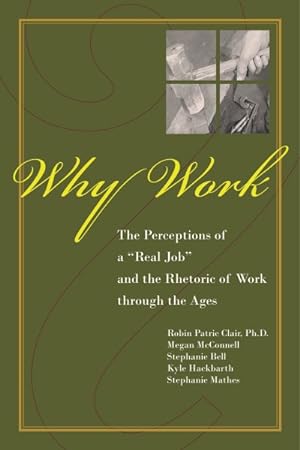 Image du vendeur pour Why Work? : Their Perceptions of a Real Job and the Rhetoric of Work Through the Ages mis en vente par GreatBookPrices