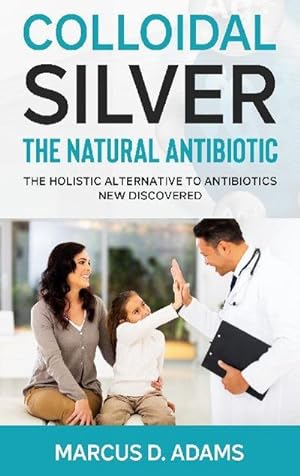 Bild des Verkufers fr Colloidal Silver - The Natural Antibiotic : The Holistic Alternative To Antibiotics New Discovered zum Verkauf von AHA-BUCH GmbH