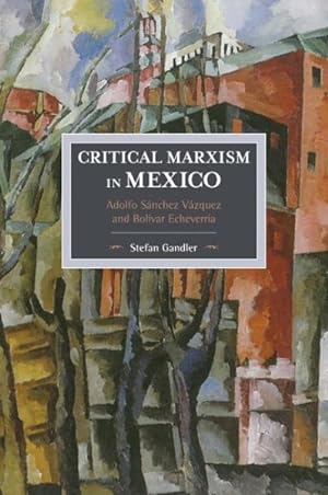 Bild des Verkufers fr Critical Marxism in Mexico : Adolfo Sanchez Vazquez and Bolivar Echeverria zum Verkauf von GreatBookPrices