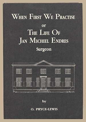 When first we practise, or, The life of Jan Michiel Endres, surgeon