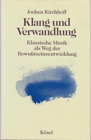 Klang und Verwandlung : klassische Musik als Weg der Bewusstseinsentwicklung / Jochen Kirchhoff