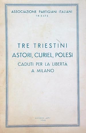 Tre triestini Astori, Curiel, Polesi, caduti per la liberta' a Milano