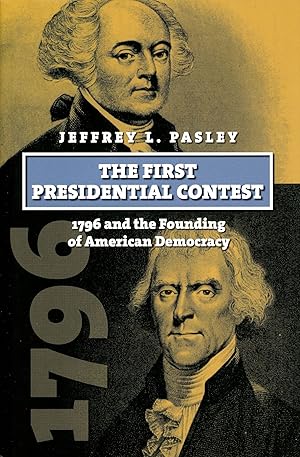 The First Presidential Contest: 1796 and the Founding of American Democracy