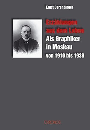 Erzählungen aus dem Leben : Als Graphiker in Moskau von 1910 bis 1938. Beiträge zur Geschichte de...