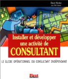 Image du vendeur pour Installer et dvelopper une activit de Consultant. Le Guide oprationnel du consultant indpendant mis en vente par Librairie Christian Chaboud