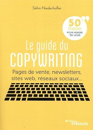 le guide du copywriting ; pages de vente, newsletters, sites web, réseaux sociaux. 50 techniques ...