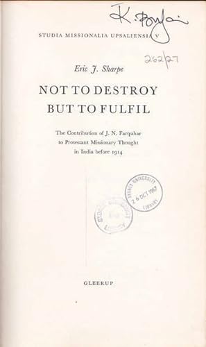 Not to Destroy But to Fulfil: The Contribution of J. N. Farquhar to Protestant Missionary Thought...