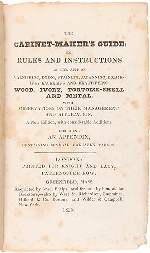 Seller image for THE CABINET-MAKER'S GUIDE: OR RULES AND INSTRUCTIONS IN THE ART OF VARNISHING, DYING, STAINING, JAPANNING, POLISHING, LACKERING AND BEAUTIFYING WOOD, IVORY, TORTOISE-SHELL AND METAL. WITH OBSERVATIONS ON THEIR MANAGEMENT AND APPLICATION for sale by William Reese Company - Americana