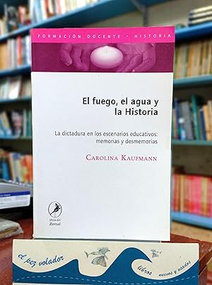 Seller image for El Fuego, El Agua y La Historia. La Dictadura En Los Escenarios educativos: Memorias y Desmemorias for sale by Librera El Pez Volador