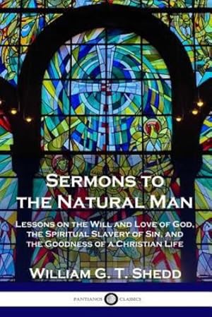 Image du vendeur pour Sermons to the Natural Man: Lessons on the Will and Love of God, the Spiritual Slavery of Sin, and the Goodness of a Christian Life by Shedd, William G T [Paperback ] mis en vente par booksXpress