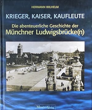 Seller image for Krieger, Kaiser, Kaufleute. Die abenteuerliche Geschichte der Mnchner Ludwigsbrcke(n) for sale by prograph gmbH