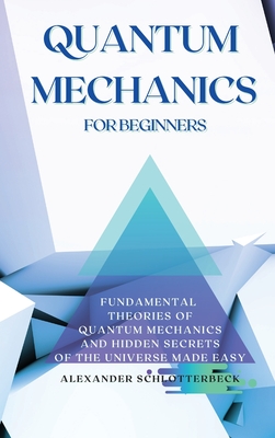 Seller image for Quantum Mechanics for Beginners: Fundamental Theories of Quantum Mechanics and Hidden Secrets of the Universe Made Easy (Hardback or Cased Book) for sale by BargainBookStores