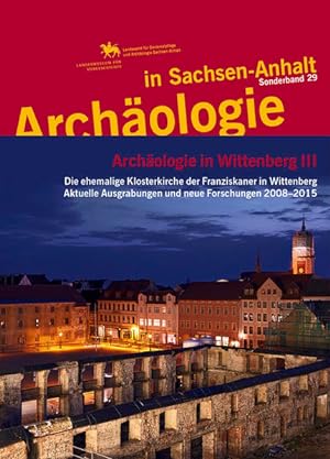 Archäologie in Wittenberg III. Die ehemalige Klosterkirche der Franziskaner in Wittenberg. Aktuel...