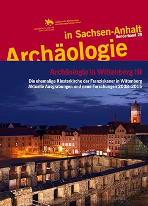 Archäologie in Wittenberg III. Die ehemalige Klosterkirche der Franziskaner in Wittenberg. Aktuel...