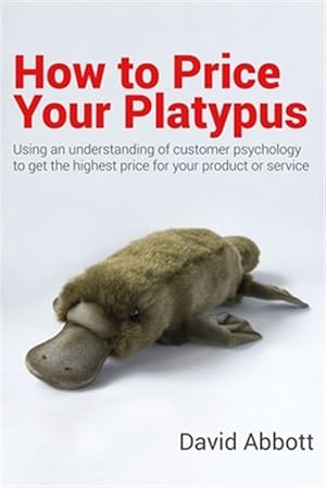 Seller image for How to Price Your Platypus: Your guide to the strategy and tactics of pricing for profit; a handbook of pricing tools to maximise your price! for sale by GreatBookPrices