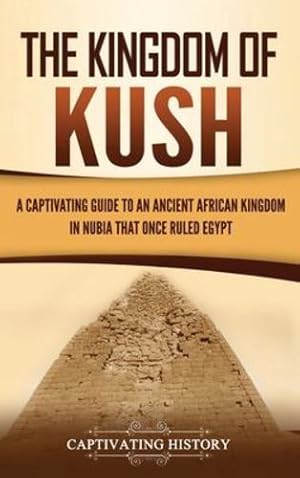 Immagine del venditore per The Kingdom of Kush: A Captivating Guide to an Ancient African Kingdom in Nubia That Once Ruled Egypt by History, Captivating [Hardcover ] venduto da booksXpress