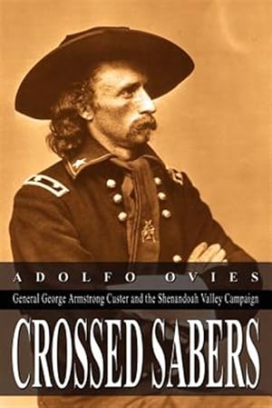 Seller image for Crossed Sabers : General George Armstrong Custer And The Shenandoah Valley Campaign for sale by GreatBookPrices