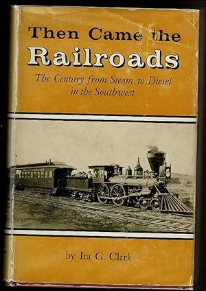 Immagine del venditore per THEN CAME THE RAILROADS The Century from Steam to Diesel in the Southwest. venduto da Circle City Books