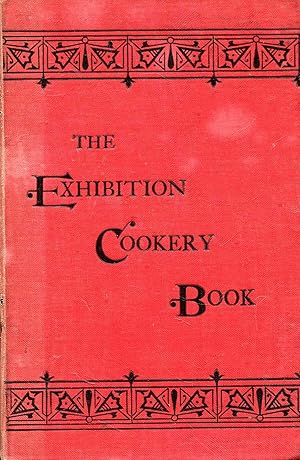 The Exhibition Cookery Book containing Practical Recipes for Plain and Superior Household Cookery