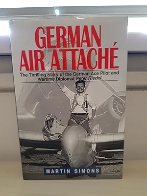 German Air Attache: The Thrilling Story of the German Ace Pilot and Wartime Diplomat Peter Riedel